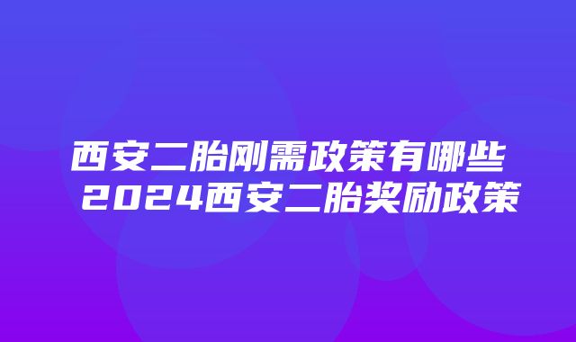 西安二胎刚需政策有哪些 2024西安二胎奖励政策