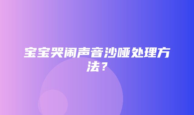 宝宝哭闹声音沙哑处理方法？