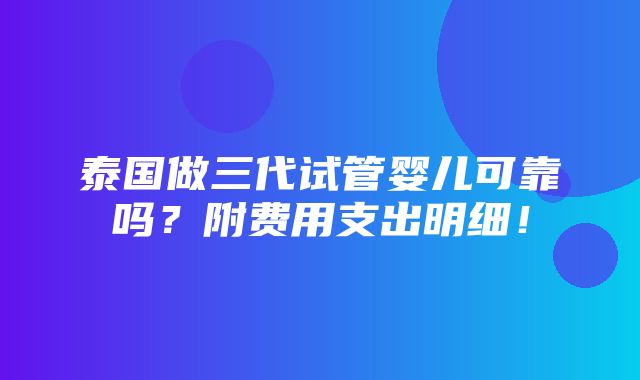 泰国做三代试管婴儿可靠吗？附费用支出明细！