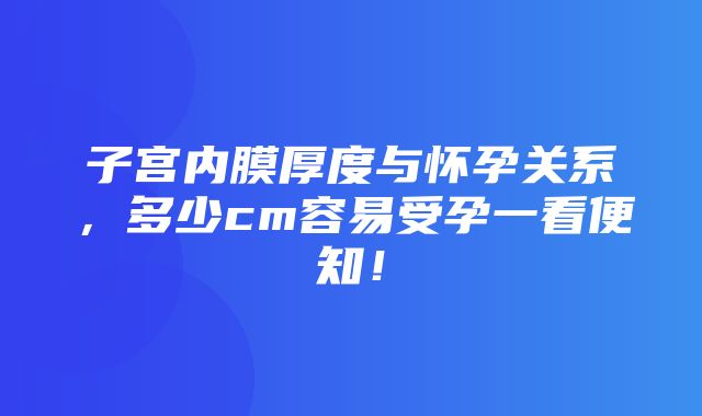 子宫内膜厚度与怀孕关系，多少cm容易受孕一看便知！