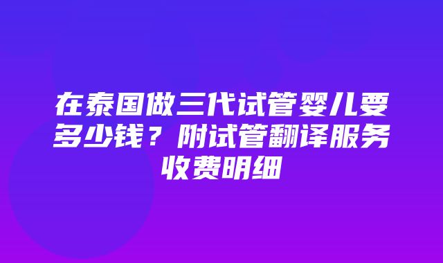 在泰国做三代试管婴儿要多少钱？附试管翻译服务收费明细