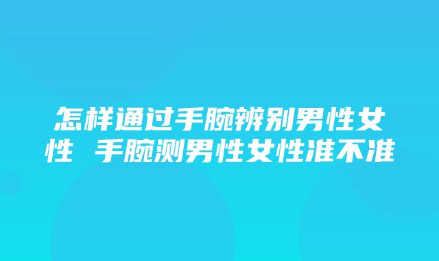 怎样通过手腕辨别男性女性 手腕测男性女性准不准