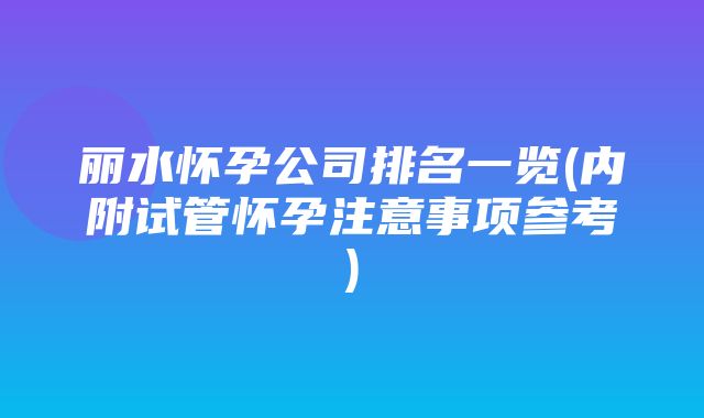 丽水怀孕公司排名一览(内附试管怀孕注意事项参考)