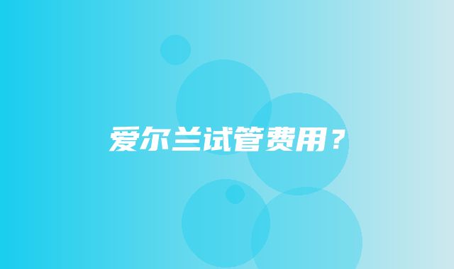 爱尔兰试管费用？