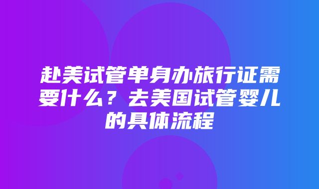 赴美试管单身办旅行证需要什么？去美国试管婴儿的具体流程