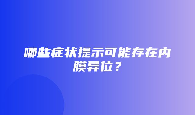 哪些症状提示可能存在内膜异位？