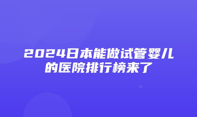 2024日本能做试管婴儿的医院排行榜来了