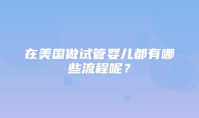 在美国做试管婴儿都有哪些流程呢？