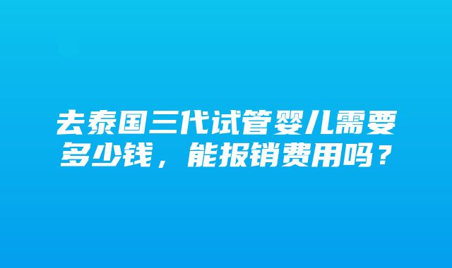 去泰国三代试管婴儿需要多少钱，能报销费用吗？