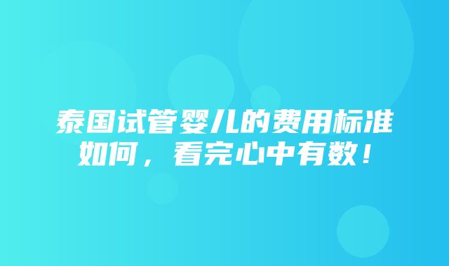 泰国试管婴儿的费用标准如何，看完心中有数！