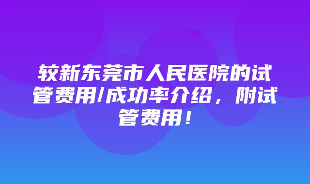 较新东莞市人民医院的试管费用/成功率介绍，附试管费用！