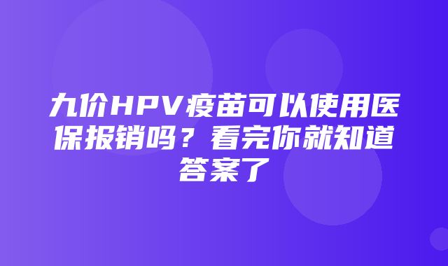 九价HPV疫苗可以使用医保报销吗？看完你就知道答案了