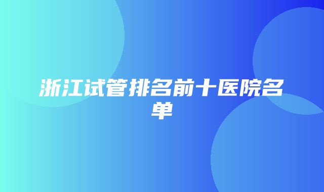 浙江试管排名前十医院名单