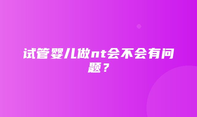 试管婴儿做nt会不会有问题？