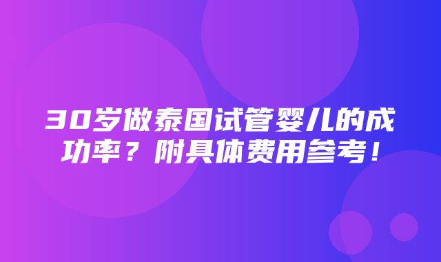 30岁做泰国试管婴儿的成功率？附具体费用参考！