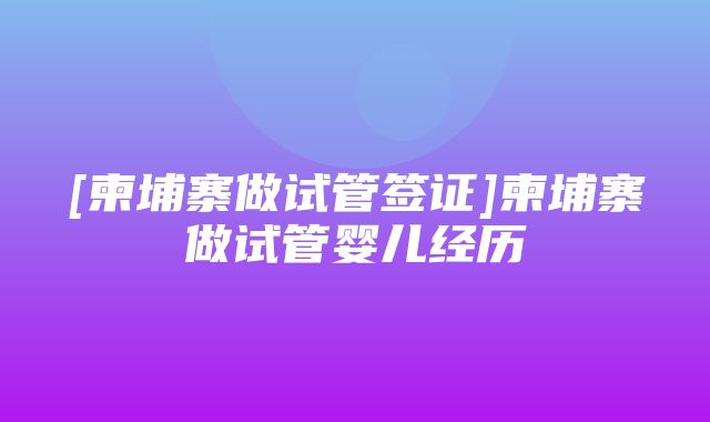 [柬埔寨做试管签证]柬埔寨做试管婴儿经历