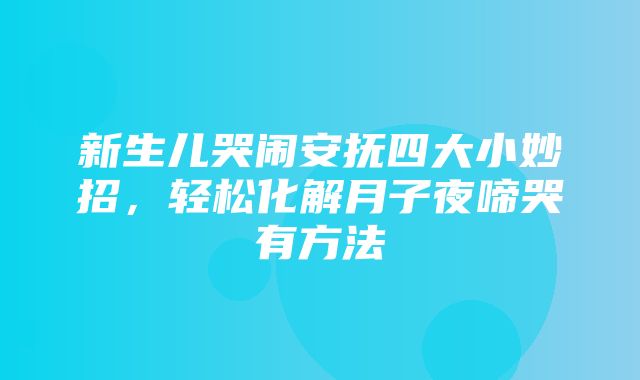 新生儿哭闹安抚四大小妙招，轻松化解月子夜啼哭有方法