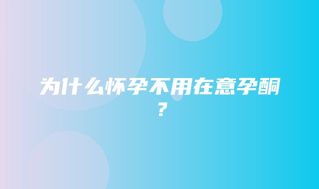 为什么怀孕不用在意孕酮？