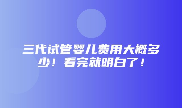 三代试管婴儿费用大概多少！看完就明白了！