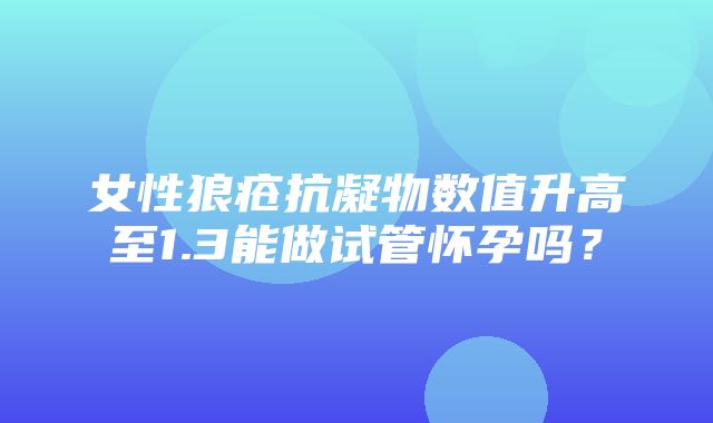 女性狼疮抗凝物数值升高至1.3能做试管怀孕吗？