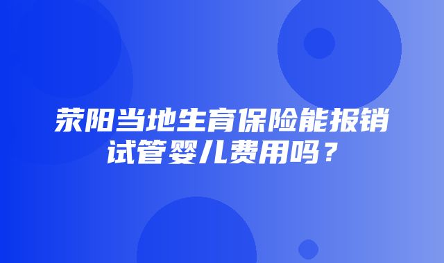 荥阳当地生育保险能报销试管婴儿费用吗？