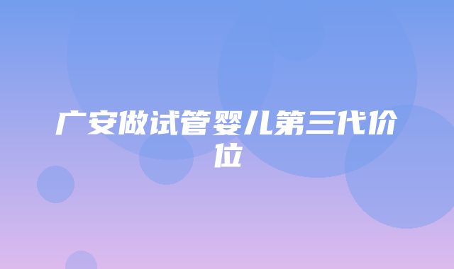 广安做试管婴儿第三代价位