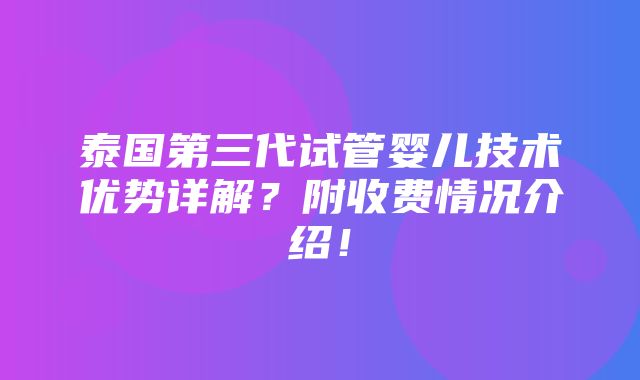 泰国第三代试管婴儿技术优势详解？附收费情况介绍！