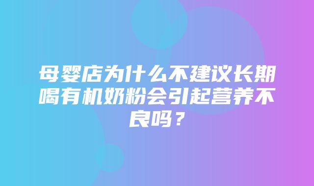 母婴店为什么不建议长期喝有机奶粉会引起营养不良吗？