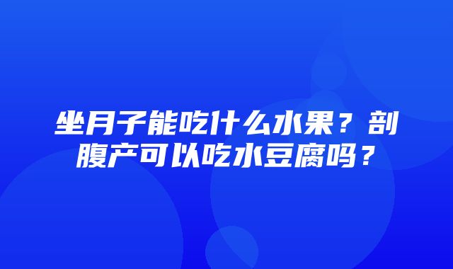 坐月子能吃什么水果？剖腹产可以吃水豆腐吗？