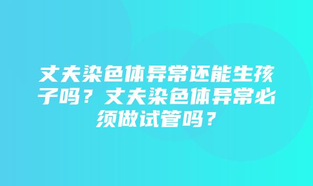 丈夫染色体异常还能生孩子吗？丈夫染色体异常必须做试管吗？