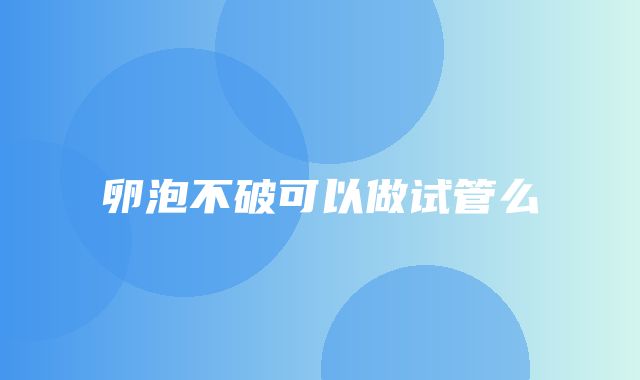 卵泡不破可以做试管么