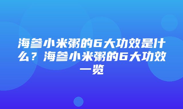 海参小米粥的6大功效是什么？海参小米粥的6大功效一览