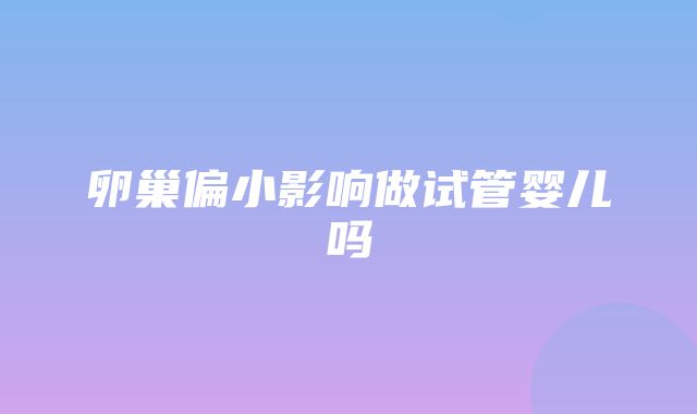 卵巢偏小影响做试管婴儿吗