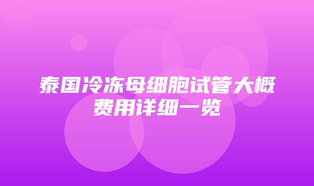 泰国冷冻母细胞试管大概费用详细一览