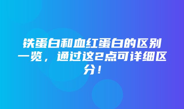 铁蛋白和血红蛋白的区别一览，通过这2点可详细区分！