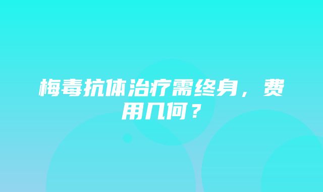 梅毒抗体治疗需终身，费用几何？