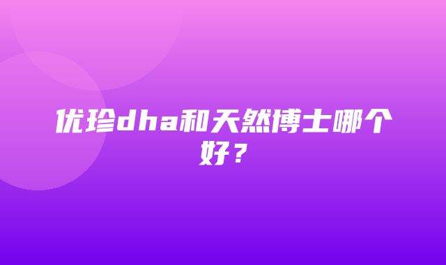 优珍dha和天然博士哪个好？