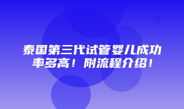 泰国第三代试管婴儿成功率多高！附流程介绍！