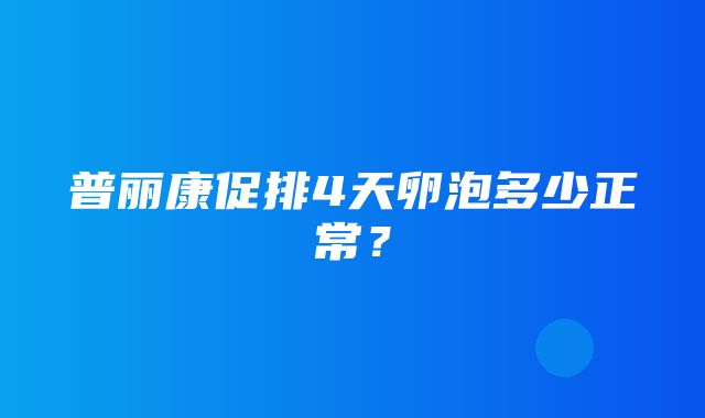 普丽康促排4天卵泡多少正常？