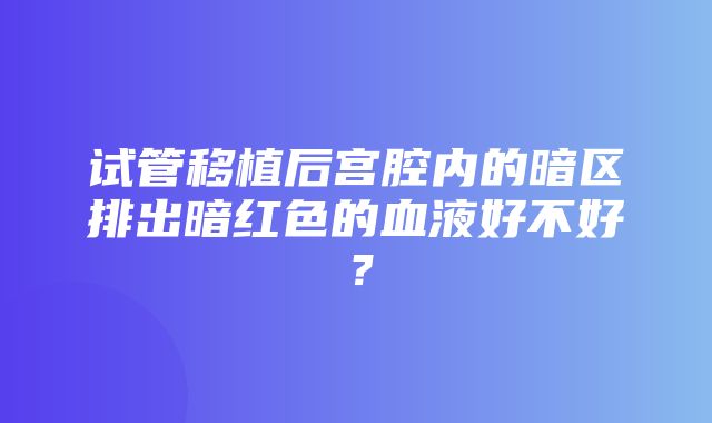 试管移植后宫腔内的暗区排出暗红色的血液好不好？