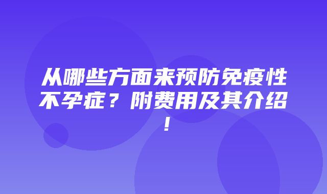 从哪些方面来预防免疫性不孕症？附费用及其介绍！