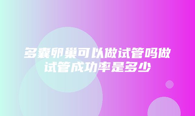 多囊卵巢可以做试管吗做试管成功率是多少