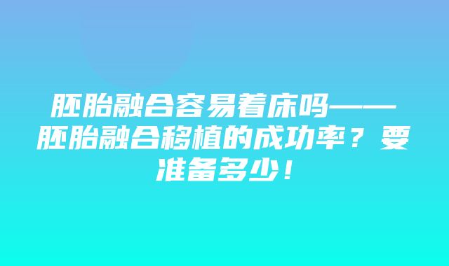 胚胎融合容易着床吗——胚胎融合移植的成功率？要准备多少！