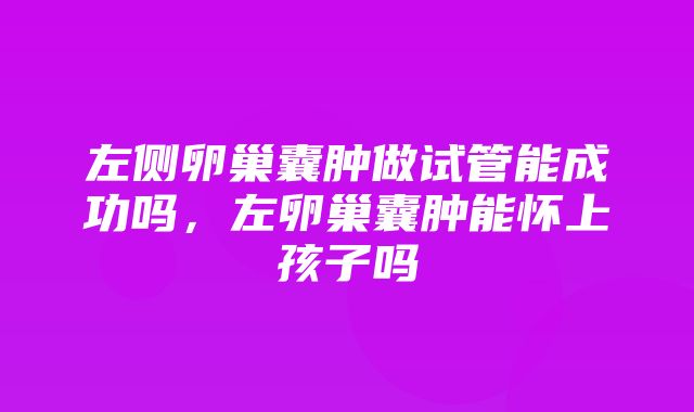 左侧卵巢囊肿做试管能成功吗，左卵巢囊肿能怀上孩子吗