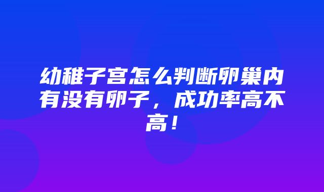 幼稚子宫怎么判断卵巢内有没有卵子，成功率高不高！