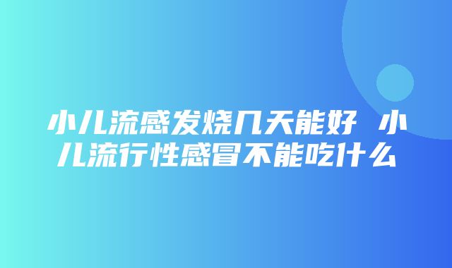 小儿流感发烧几天能好 小儿流行性感冒不能吃什么