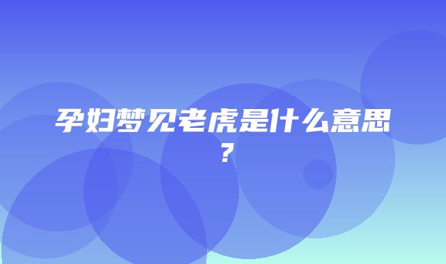 孕妇梦见老虎是什么意思？