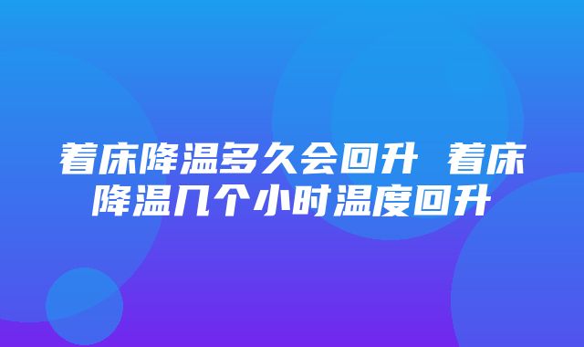 着床降温多久会回升 着床降温几个小时温度回升