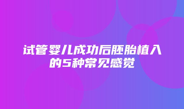 试管婴儿成功后胚胎植入的5种常见感觉