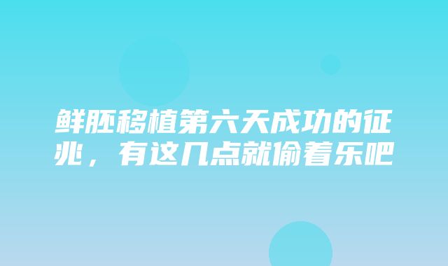 鲜胚移植第六天成功的征兆，有这几点就偷着乐吧